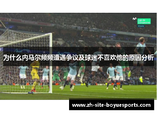 为什么内马尔频频遭遇争议及球迷不喜欢他的原因分析