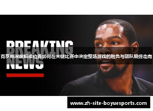 克罗斯深度解读位置如何在关键比赛中决定整场游戏的胜负与团队最终走向