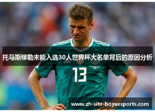 托马斯穆勒未能入选30人世界杯大名单背后的原因分析