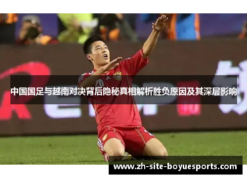 中国国足与越南对决背后隐秘真相解析胜负原因及其深层影响 中国国足与越南对决背后隐秘真相解析胜负原因及其深层影响