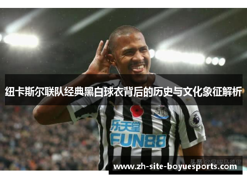 纽卡斯尔联队经典黑白球衣背后的历史与文化象征解析