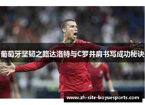 葡萄牙坚韧之路达洛特与C罗并肩书写成功秘诀 葡萄牙坚韧之路达洛特与C罗并肩书写成功秘诀
