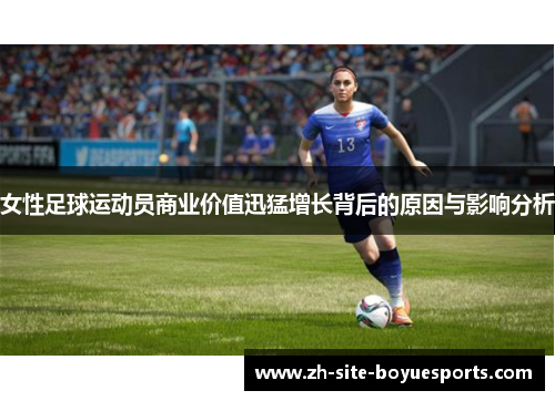 女性足球运动员商业价值迅猛增长背后的原因与影响分析 女性足球运动员商业价值迅猛增长背后的原因与影响分析