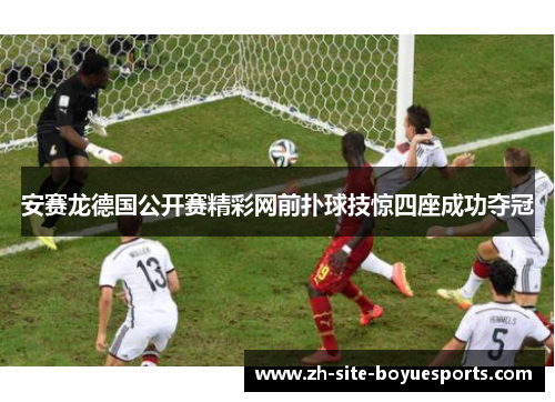 安赛龙德国公开赛精彩网前扑球技惊四座成功夺冠 安赛龙德国公开赛精彩网前扑球技惊四座成功夺冠