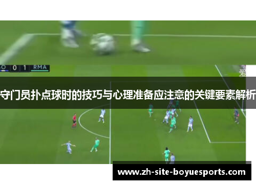 守门员扑点球时的技巧与心理准备应注意的关键要素解析