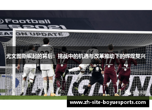 尤文图斯崛起的背后：挑战中的机遇与改革推动下的辉煌复兴