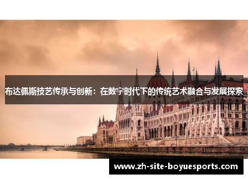 布达佩斯技艺传承与创新：在数字时代下的传统艺术融合与发展探索