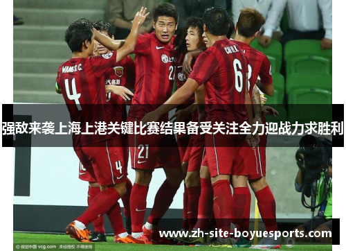 强敌来袭上海上港关键比赛结果备受关注全力迎战力求胜利