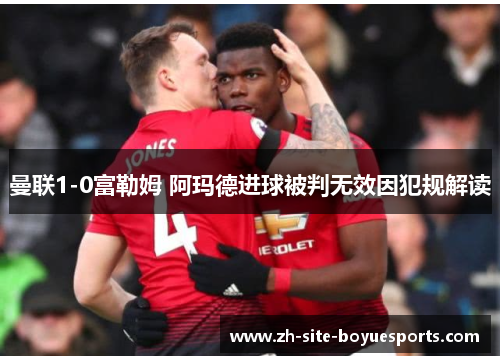 曼联1-0富勒姆 阿玛德进球被判无效因犯规解读 曼联1-0富勒姆 阿玛德进球被判无效因犯规解读