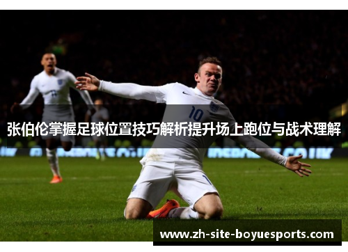 张伯伦掌握足球位置技巧解析提升场上跑位与战术理解