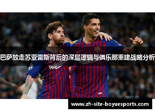 巴萨放走苏亚雷斯背后的深层逻辑与俱乐部重建战略分析