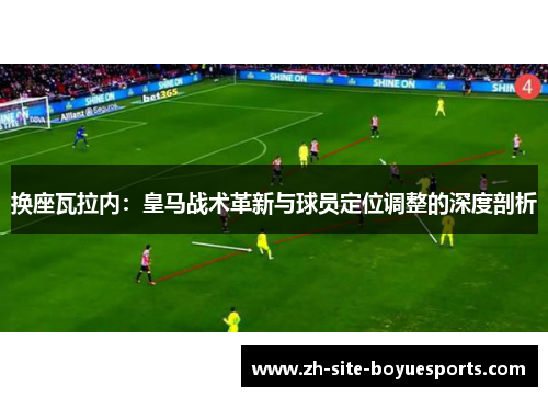 换座瓦拉内:皇马战术革新与球员定位调整的深度剖析 换座瓦拉内:皇马战术革新与球员定位调整的深度剖析