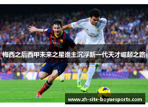 梅西之后西甲未来之星谁主沉浮新一代天才崛起之路