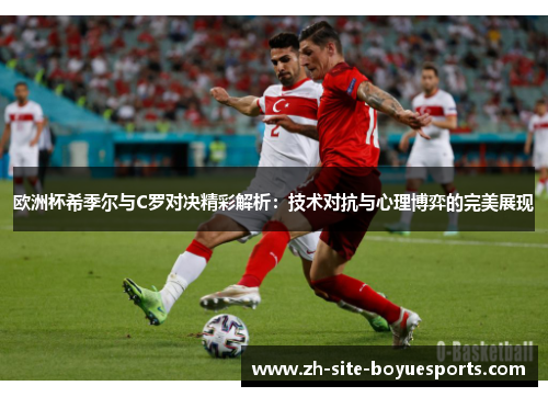 欧洲杯希季尔与C罗对决精彩解析：技术对抗与心理博弈的完美展现