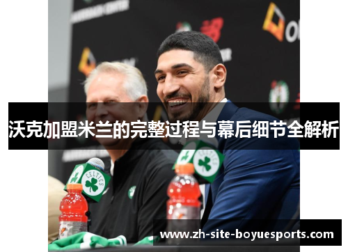 沃克加盟米兰的完整过程与幕后细节全解析