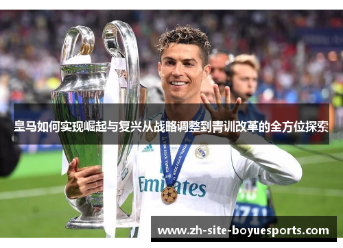 皇马如何实现崛起与复兴从战略调整到青训改革的全方位探索 皇马如何实现崛起与复兴从战略调整到青训改革的全方位探索