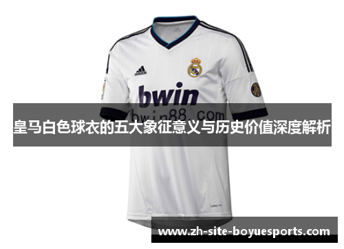 皇马白色球衣的五大象征意义与历史价值深度解析