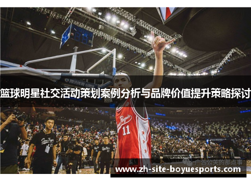篮球明星社交活动策划案例分析与品牌价值提升策略探讨