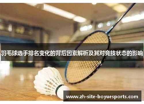 羽毛球选手排名变化的背后因素解析及其对竞技状态的影响 羽毛球选手排名变化的背后因素解析及其对竞技状态的影响