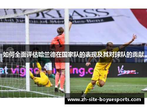 如何全面评估哈兰德在国家队的表现及其对球队的贡献