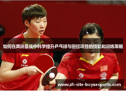 如何在奥运备战中科学提升乒乓球与田径项目的技能和训练策略 如何在奥运备战中科学提升乒乓球与田径项目的技能和训练策略