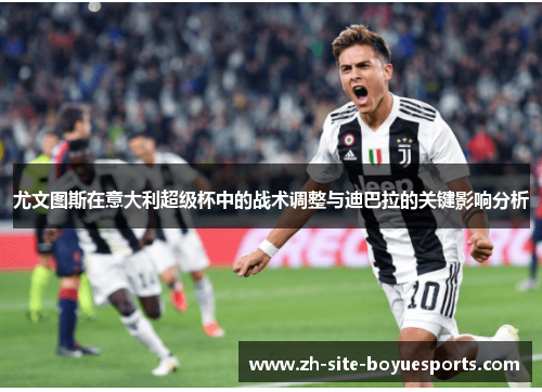 尤文图斯在意大利超级杯中的战术调整与迪巴拉的关键影响分析 尤文图斯在意大利超级杯中的战术调整与迪巴拉的关键影响分析