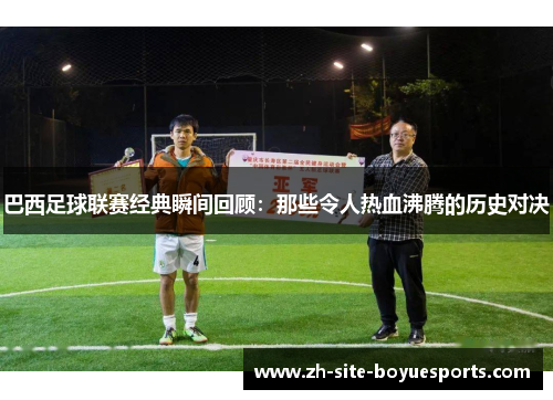 巴西足球联赛经典瞬间回顾：那些令人热血沸腾的历史对决