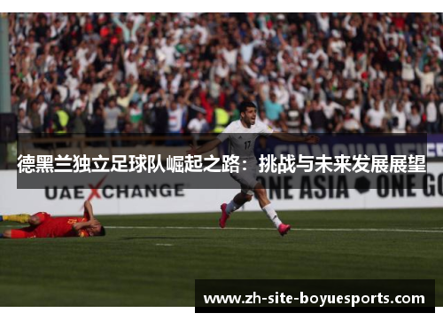 德黑兰独立足球队崛起之路：挑战与未来发展展望