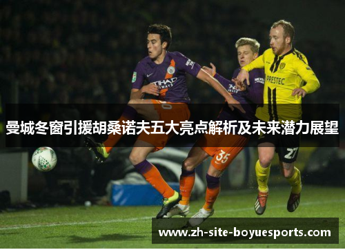 曼城冬窗引援胡桑诺夫五大亮点解析及未来潜力展望