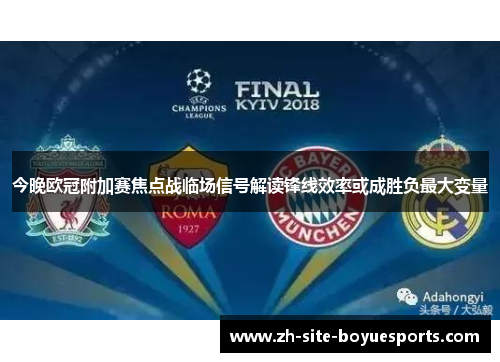 今晚欧冠附加赛焦点战临场信号解读锋线效率或成胜负最大变量 今晚欧冠附加赛焦点战临场信号解读锋线效率或成胜负最大变量