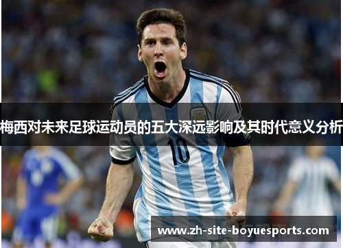 梅西对未来足球运动员的五大深远影响及其时代意义分析