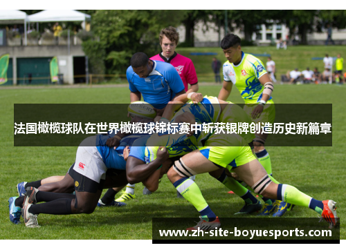 法国橄榄球队在世界橄榄球锦标赛中斩获银牌创造历史新篇章