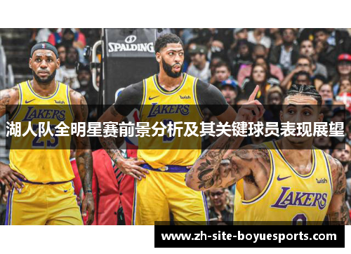 湖人队全明星赛前景分析及其关键球员表现展望