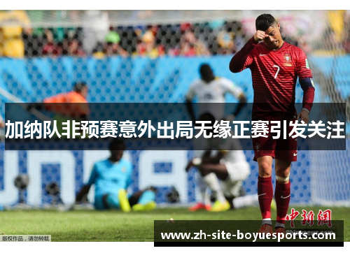 加纳队非预赛意外出局无缘正赛引发关注