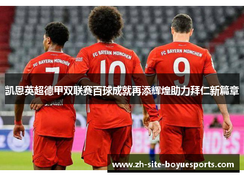 凯恩英超德甲双联赛百球成就再添辉煌助力拜仁新篇章