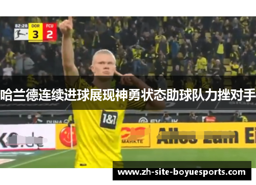 哈兰德连续进球展现神勇状态助球队力挫对手