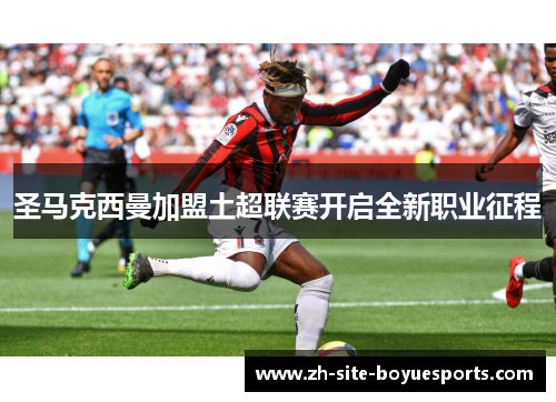 圣马克西曼加盟土超联赛开启全新职业征程