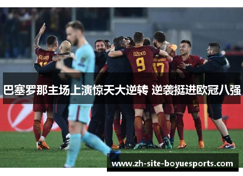 巴塞罗那主场上演惊天大逆转 逆袭挺进欧冠八强