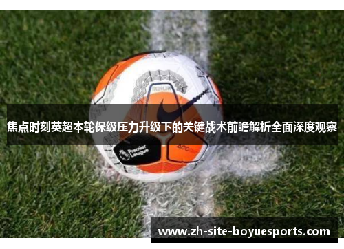 焦点时刻英超本轮保级压力升级下的关键战术前瞻解析全面深度观察 焦点时刻英超本轮保级压力升级下的关键战术前瞻解析全面深度观察