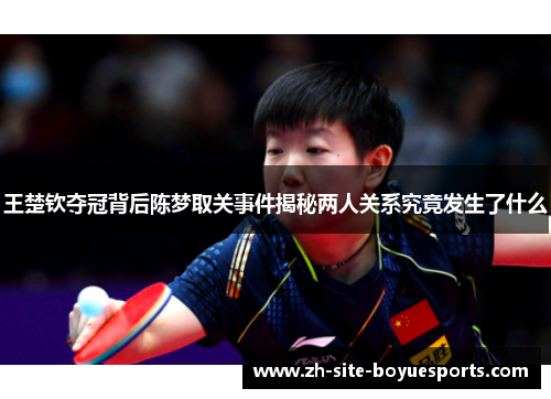 王楚钦夺冠背后陈梦取关事件揭秘两人关系究竟发生了什么