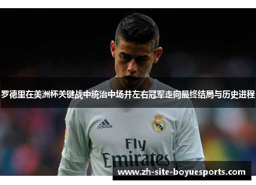 罗德里在美洲杯关键战中统治中场并左右冠军走向最终结局与历史进程