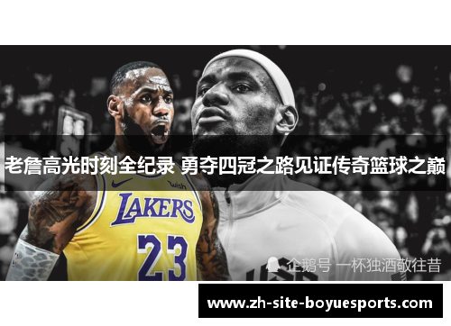 老詹高光时刻全纪录 勇夺四冠之路见证传奇篮球之巅 老詹高光时刻全纪录 勇夺四冠之路见证传奇篮球之巅