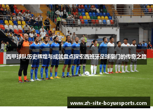 西甲球队历史辉煌与成就盘点探索西班牙足球豪门的传奇之路 西甲球队历史辉煌与成就盘点探索西班牙足球豪门的传奇之路