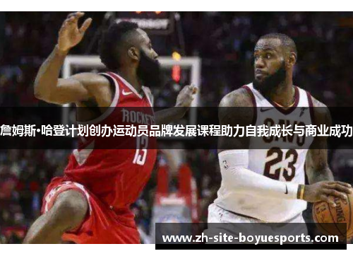 詹姆斯·哈登计划创办运动员品牌发展课程助力自我成长与商业成功 詹姆斯·哈登计划创办运动员品牌发展课程助力自我成长与商业成功