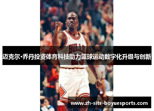 迈克尔·乔丹投资体育科技助力篮球运动数字化升级与创新 迈克尔·乔丹投资体育科技助力篮球运动数字化升级与创新