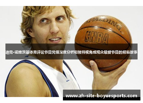 迪克·诺维茨基体育评论节目凭借深度分析和独特视角成观众最爱节目的背后故事 迪克·诺维茨基体育评论节目凭借深度分析和独特视角成观众最爱节目的背后故事