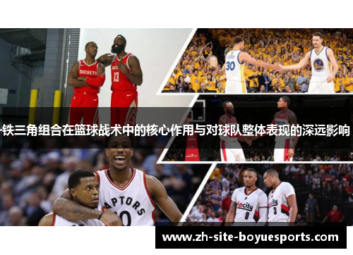 铁三角组合在篮球战术中的核心作用与对球队整体表现的深远影响 铁三角组合在篮球战术中的核心作用与对球队整体表现的深远影响