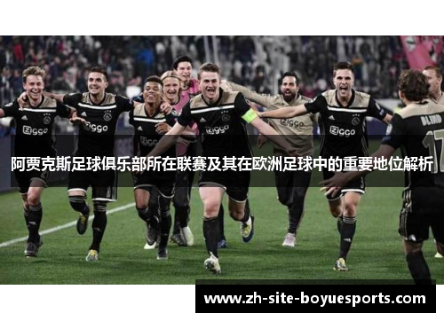 阿贾克斯足球俱乐部所在联赛及其在欧洲足球中的重要地位解析 阿贾克斯足球俱乐部所在联赛及其在欧洲足球中的重要地位解析