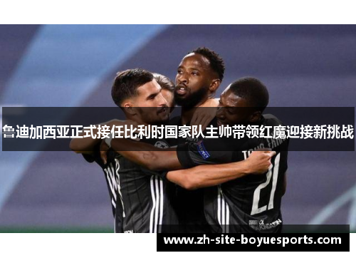 鲁迪加西亚正式接任比利时国家队主帅带领红魔迎接新挑战 鲁迪加西亚正式接任比利时国家队主帅带领红魔迎接新挑战